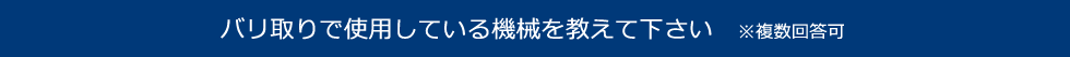 バリ取りで使用している機械を教えて下さい　※複数回答可