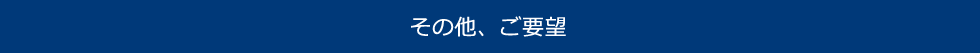 その他、ご要望