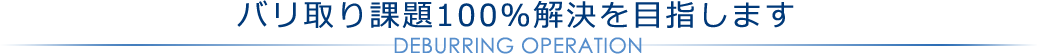 バリ取り課題100％解決を目指します