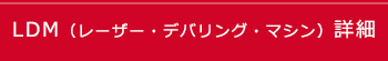 LDM（レーザー・デバリング・マシン）詳細